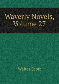 Walter Scott - «Waverly Novels, Volume 27»
