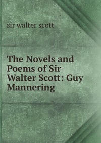 Walter Scott - «The Novels and Poems of Sir Walter Scott: Guy Mannering»