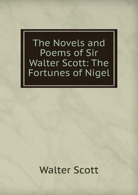 The Novels and Poems of Sir Walter Scott: The Fortunes of Nigel