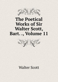 The Poetical Works of Sir Walter Scott, Bart. ., Volume 11