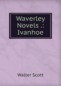 Walter Scott - «Waverley Novels .: Ivanhoe»