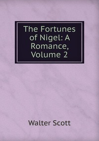 Walter Scott - «The Fortunes of Nigel: A Romance, Volume 2»