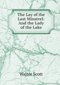 Walter Scott - «The Lay of the Last Minstrel: And the Lady of the Lake»