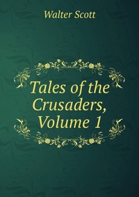 Walter Scott - «Tales of the Crusaders, Volume 1»