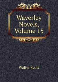 Walter Scott - «Waverley Novels, Volume 15»