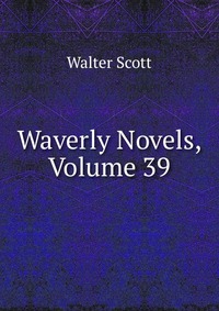 Walter Scott - «Waverly Novels, Volume 39»