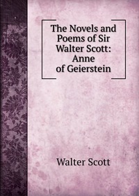The Novels and Poems of Sir Walter Scott: Anne of Geierstein
