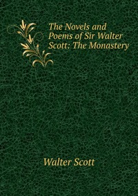 Walter Scott - «The Novels and Poems of Sir Walter Scott: The Monastery»