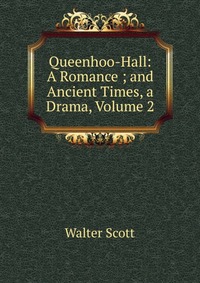 Walter Scott - «Queenhoo-Hall: A Romance ; and Ancient Times, a Drama, Volume 2»