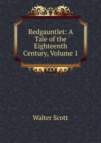 Walter Scott - «Redgauntlet: A Tale of the Eighteenth Century, Volume 1»