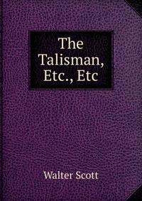Walter Scott - «The Talisman, Etc., Etc»