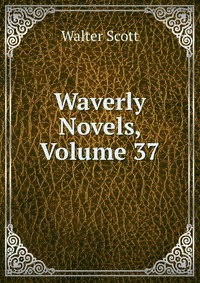 Walter Scott - «Waverly Novels, Volume 37»