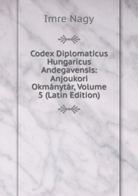 Codex Diplomaticus Hungaricus Andegavensis: Anjoukori Okmanytar, Volume 5 (Latin Edition)