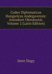 Codex Diplomaticus Hungaricus Andegavensis: Anjoukori Okmanytar, Volume 2 (Latin Edition)