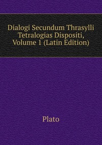 Dialogi Secundum Thrasylli Tetralogias Dispositi, Volume 1 (Latin Edition)