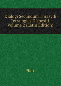 Dialogi Secundum Thrasylli Tetralogias Dispositi, Volume 2 (Latin Edition)