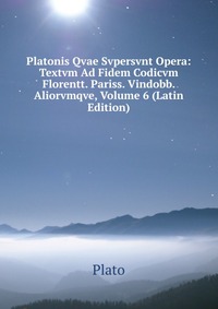 Platonis Qvae Svpersvnt Opera: Textvm Ad Fidem Codicvm Florentt. Pariss. Vindobb. Aliorvmqve, Volume 6 (Latin Edition)