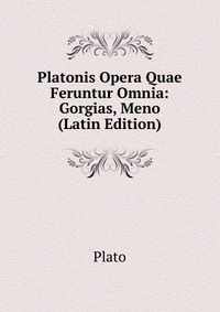 Platonis Opera Quae Feruntur Omnia: Gorgias, Meno (Latin Edition)