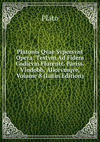 Platonis Qvae Svpersvnt Opera: Textvm Ad Fidem Codicvm Florentt. Pariss. Vindobb. Aliorvmqve, Volume 8 (Latin Edition)