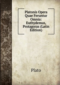 Platonis Opera Quae Feruntur Omnia: Euthydemus, Protagoras (Latin Edition)