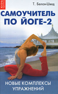 Т. Белая-Швед - «Самоучитель по йоге - 2. Новые комплексы упражнений»