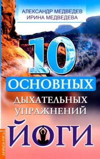 Александр Медведев, Ирина Медведева - «10 основных дыхательных упражнений йоги»