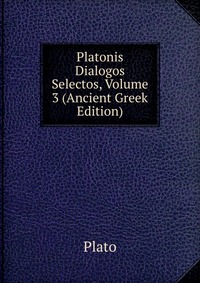 Platonis Dialogos Selectos, Volume 3 (Ancient Greek Edition)