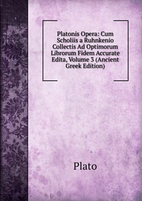 Platonis Opera: Cum Scholiis a Ruhnkenio Collectis Ad Optimorum Librorum Fidem Accurate Edita, Volume 3 (Ancient Greek Edition)