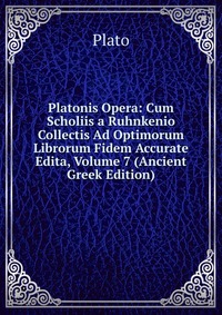 Platonis Opera: Cum Scholiis a Ruhnkenio Collectis Ad Optimorum Librorum Fidem Accurate Edita, Volume 7 (Ancient Greek Edition)