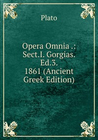 Plato - «Opera Omnia .: Sect.I. Gorgias. Ed.3. 1861 (Ancient Greek Edition)»