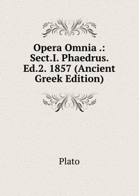 Plato - «Opera Omnia .: Sect.I. Phaedrus. Ed.2. 1857 (Ancient Greek Edition)»