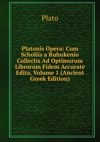 Platonis Opera: Cum Scholiis a Ruhnkenio Collectis Ad Optimorum Librorum Fidem Accurate Edita, Volume 1 (Ancient Greek Edition)
