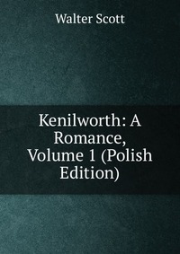 Walter Scott - «Kenilworth: A Romance, Volume 1 (Polish Edition)»