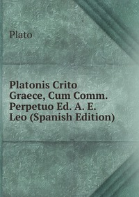 Plato - «Platonis Crito Graece, Cum Comm. Perpetuo Ed. A. E. Leo (Spanish Edition)»
