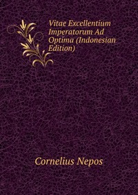 Cornelius Nepos - «Vitae Excellentium Imperatorum Ad Optima (Indonesian Edition)»