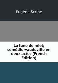 Eugene Scribe - «La lune de miel; comedie-vaudeville en deux actes (French Edition)»