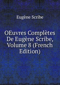 Eugene Scribe - «OEuvres Completes De Eugene Scribe, Volume 8 (French Edition)»