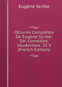 Eugene Scribe - «OEuvres Completes De Eugene Scribe: Ser. Comedies. Vaudevilles. 33 V (French Edition)»