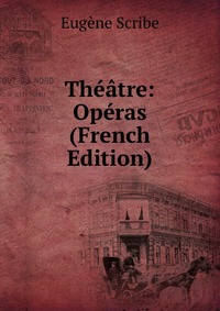Eugene Scribe - «Theatre: Operas (French Edition)»