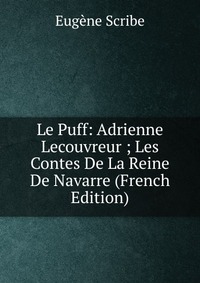 Eugene Scribe - «Le Puff: Adrienne Lecouvreur ; Les Contes De La Reine De Navarre (French Edition)»