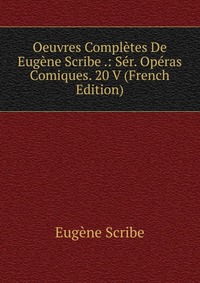 Oeuvres Completes De Eugene Scribe .: Ser. Operas Comiques. 20 V (French Edition)