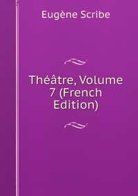 Eugene Scribe - «Theatre, Volume 7 (French Edition)»