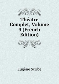 Eugene Scribe - «Theatre Complet, Volume 3 (French Edition)»