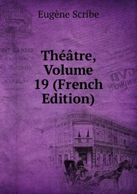 Eugene Scribe - «Theatre, Volume 19 (French Edition)»
