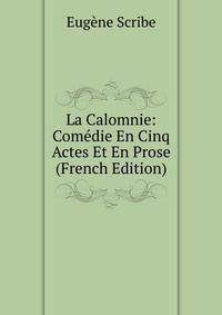 Eugene Scribe - «La Calomnie: Comedie En Cinq Actes Et En Prose (French Edition)»