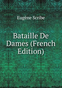 Eugene Scribe - «Bataille De Dames (French Edition)»