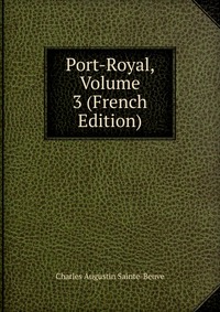 Sainte-Beuve Charles Augustin - «Port-Royal, Volume 3 (French Edition)»