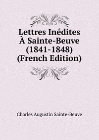 Lettres Inedites A Sainte-Beuve (1841-1848) (French Edition)