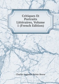 Sainte-Beuve Charles Augustin - «Critiques Et Portraits Litteraires, Volume 1 (French Edition)»