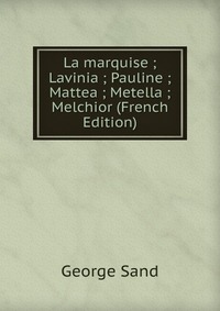 La marquise ; Lavinia ; Pauline ; Mattea ; Metella ; Melchior (French Edition)